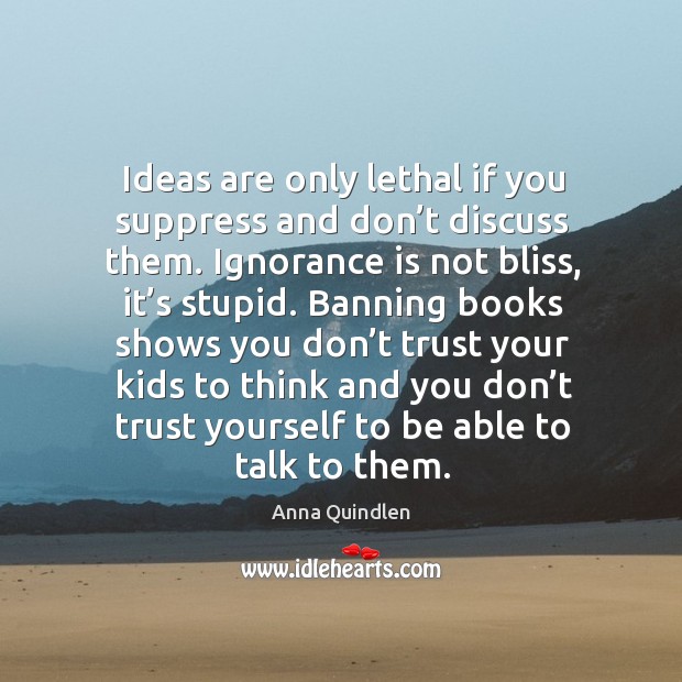 Ideas are only lethal if you suppress and don’t discuss them. Anna Quindlen Picture Quote