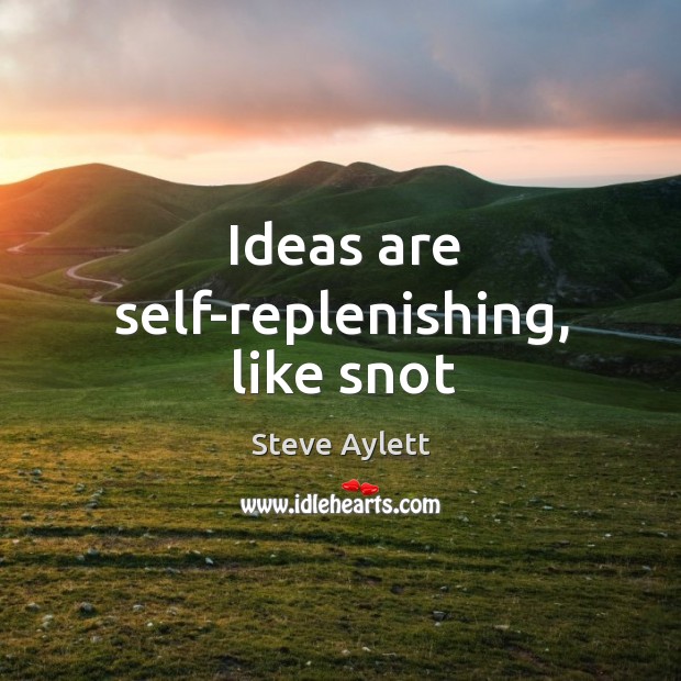 Ideas are self-replenishing, like snot Steve Aylett Picture Quote