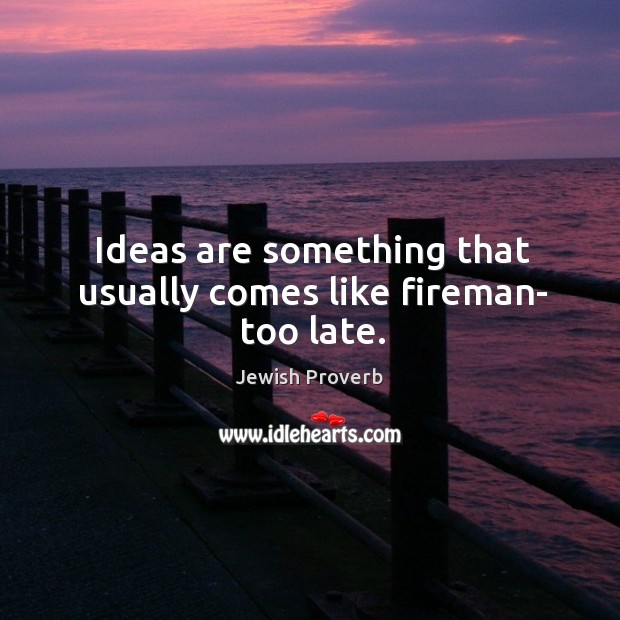Ideas are something that usually comes like fireman- too late. Jewish Proverbs Image