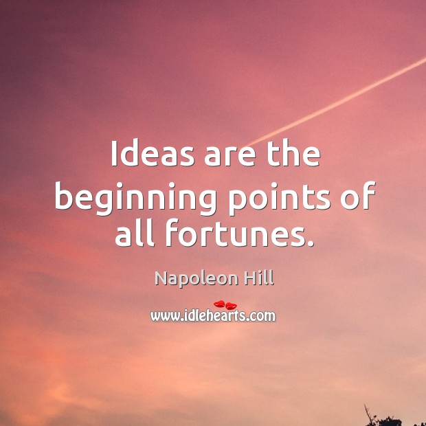 Ideas are the beginning points of all fortunes. Napoleon Hill Picture Quote