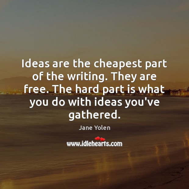 Ideas are the cheapest part of the writing. They are free. The Jane Yolen Picture Quote