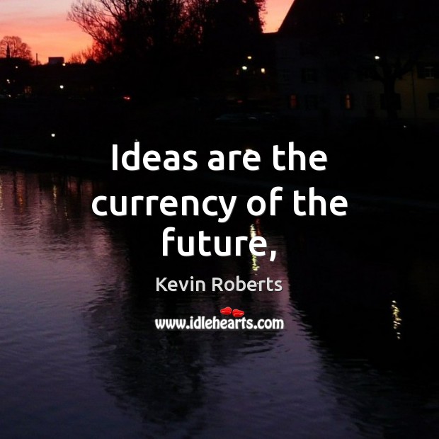 Ideas are the currency of the future, Kevin Roberts Picture Quote
