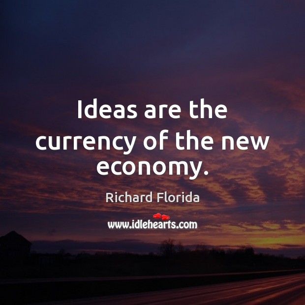 Ideas are the currency of the new economy. Richard Florida Picture Quote
