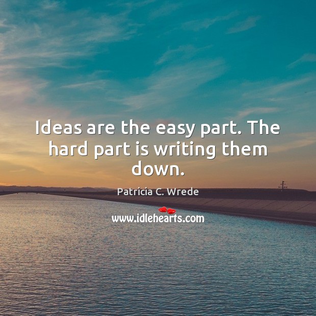 Ideas are the easy part. The hard part is writing them down. Image