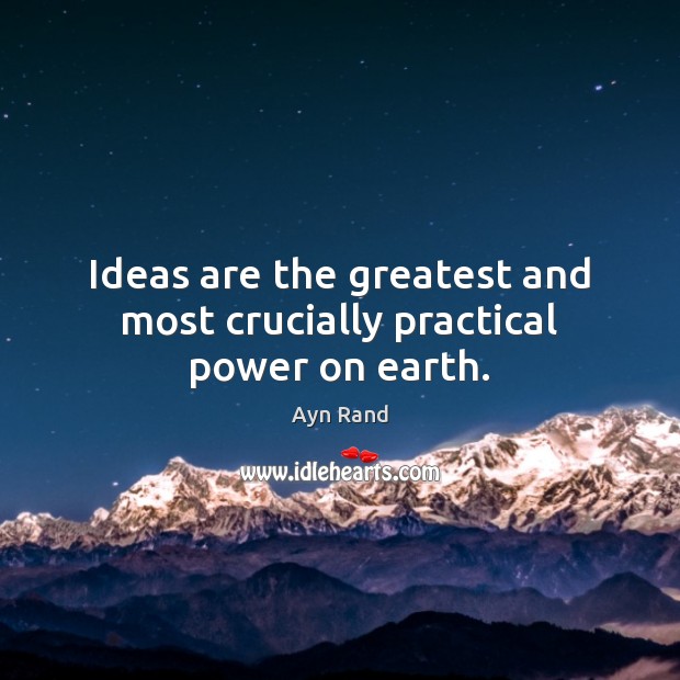 Ideas are the greatest and most crucially practical power on earth. Image