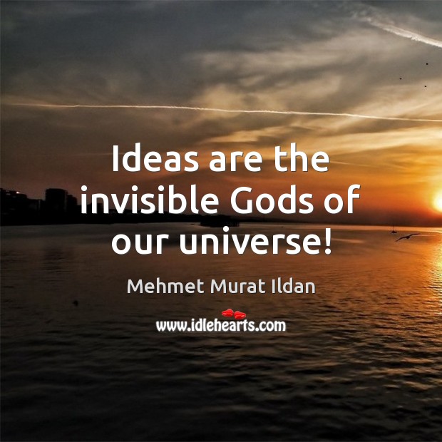 Ideas are the invisible Gods of our universe! Mehmet Murat Ildan Picture Quote