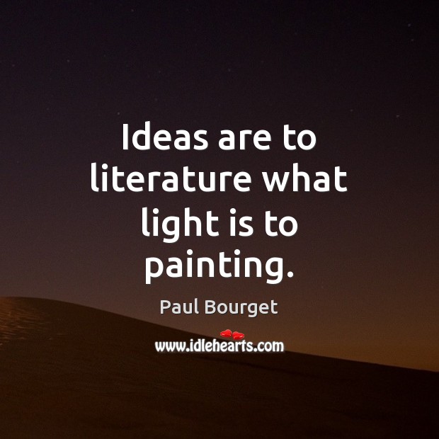 Ideas are to literature what light is to painting. Paul Bourget Picture Quote