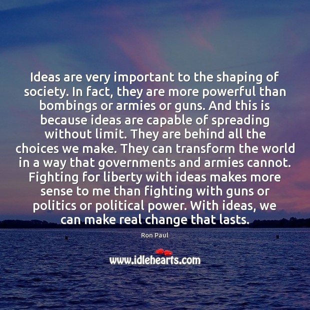 Ideas are very important to the shaping of society. In fact, they Ron Paul Picture Quote