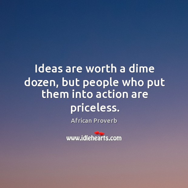 Ideas are worth a dime dozen, but people who put them African Proverbs Image