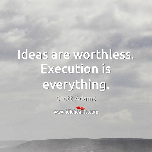 Ideas are worthless. Execution is everything. Scott Adams Picture Quote