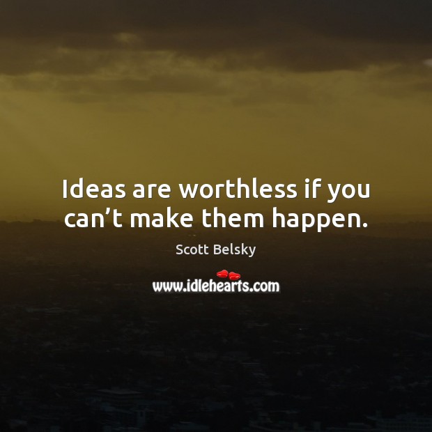 Ideas are worthless if you can’t make them happen. Scott Belsky Picture Quote