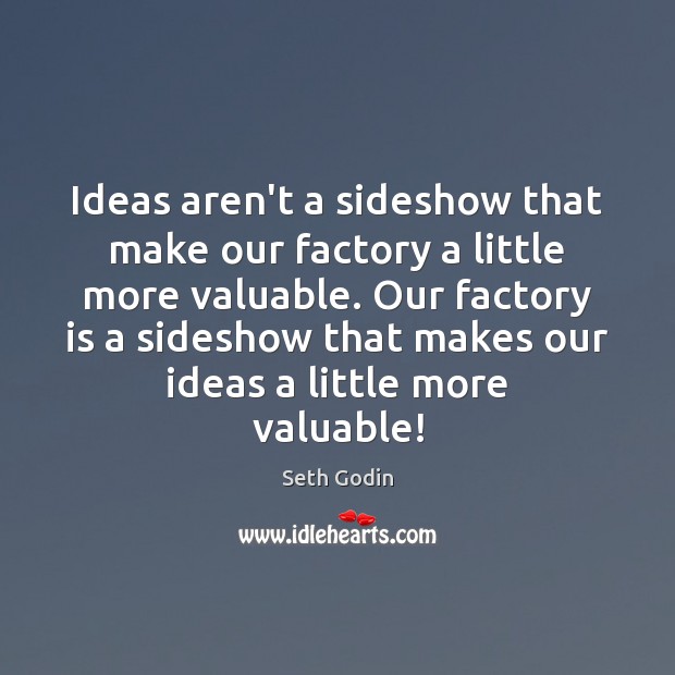 Ideas aren’t a sideshow that make our factory a little more valuable. Seth Godin Picture Quote