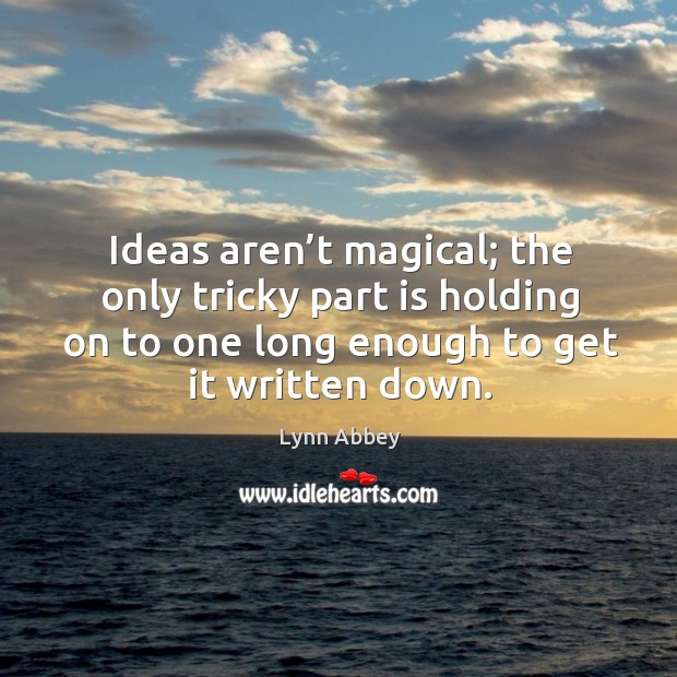 Ideas aren’t magical; the only tricky part is holding on to one long enough to get it written down. Lynn Abbey Picture Quote