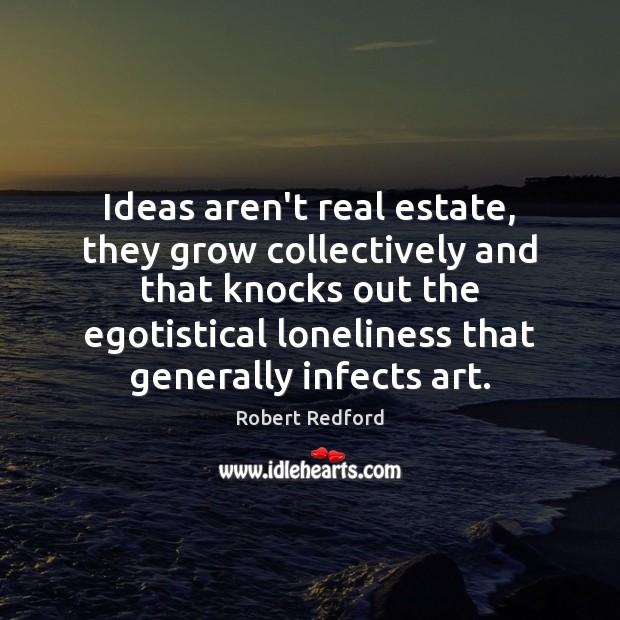 Ideas aren’t real estate, they grow collectively and that knocks out the Robert Redford Picture Quote