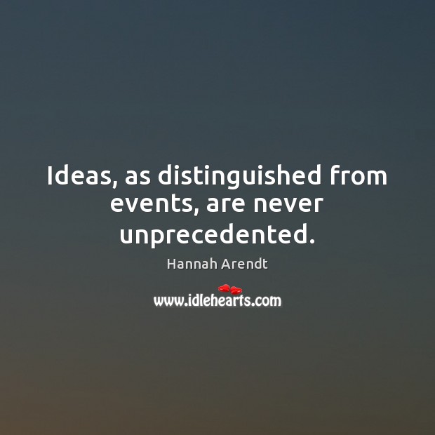 Ideas, as distinguished from events, are never unprecedented. Hannah Arendt Picture Quote