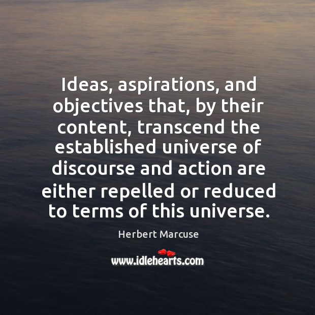 Ideas, aspirations, and objectives that, by their content, transcend the established universe Herbert Marcuse Picture Quote