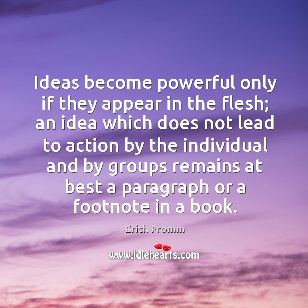 Ideas become powerful only if they appear in the flesh; an idea Erich Fromm Picture Quote