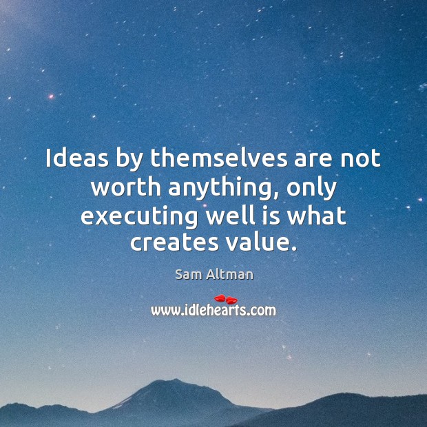 Ideas by themselves are not worth anything, only executing well is what creates value. Image