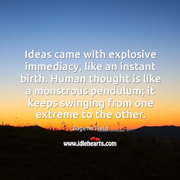 Ideas came with explosive immediacy, like an instant birth. Human thought is like a monstrous Image