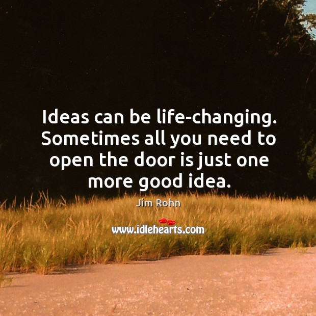 Ideas can be life-changing. Sometimes all you need to open the door is just one more good idea. Jim Rohn Picture Quote