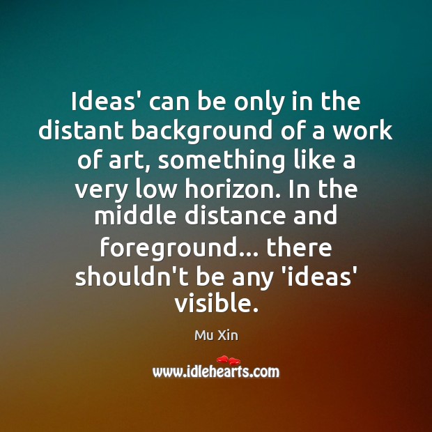 Ideas’ can be only in the distant background of a work of Mu Xin Picture Quote