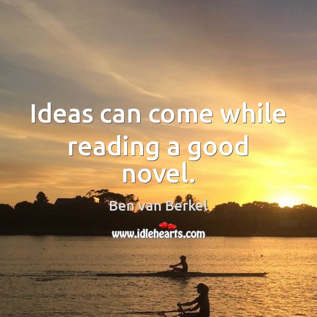 Ideas can come while reading a good novel. Ben van Berkel Picture Quote