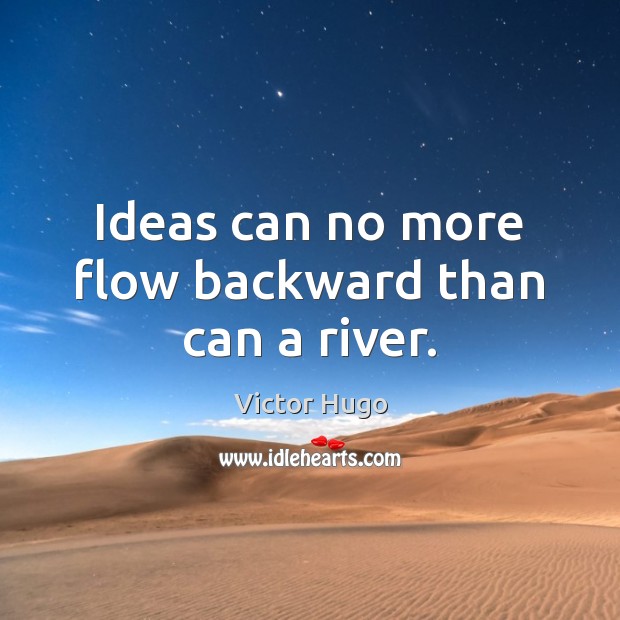 Ideas can no more flow backward than can a river. Victor Hugo Picture Quote