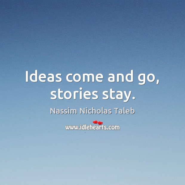 Ideas come and go, stories stay. Nassim Nicholas Taleb Picture Quote