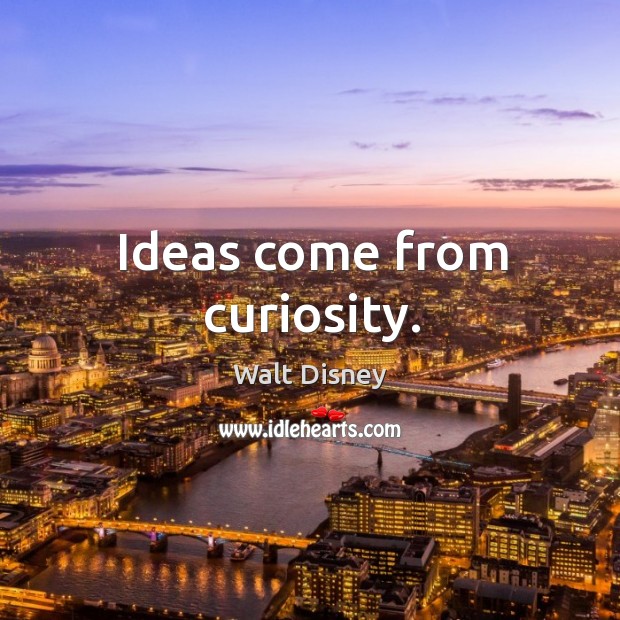 Ideas come from curiosity. Image