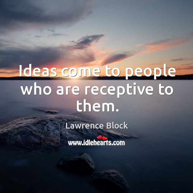 Ideas come to people who are receptive to them. Image