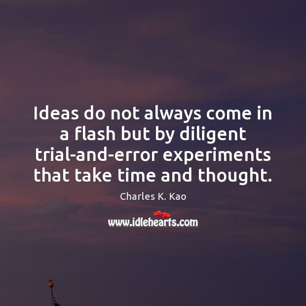Ideas do not always come in a flash but by diligent trial-and-error Charles K. Kao Picture Quote