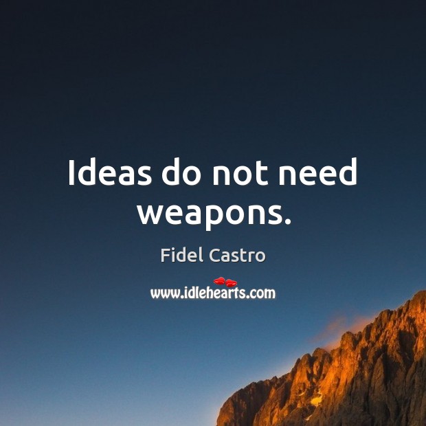Ideas do not need weapons. Fidel Castro Picture Quote