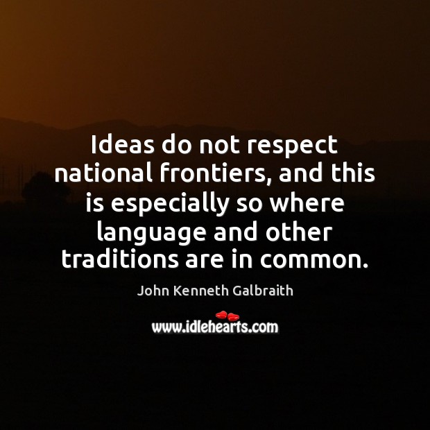 Ideas do not respect national frontiers, and this is especially so where John Kenneth Galbraith Picture Quote