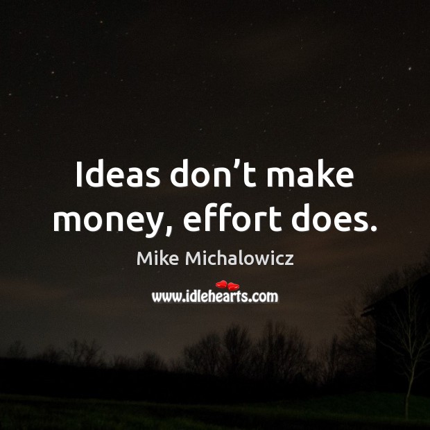 Ideas don’t make money, effort does. Mike Michalowicz Picture Quote