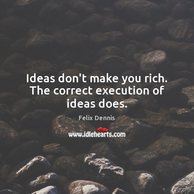 Ideas don’t make you rich. The correct execution of ideas does. Felix Dennis Picture Quote