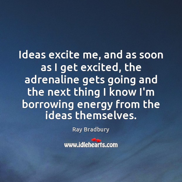Ideas excite me, and as soon as I get excited, the adrenaline Ray Bradbury Picture Quote