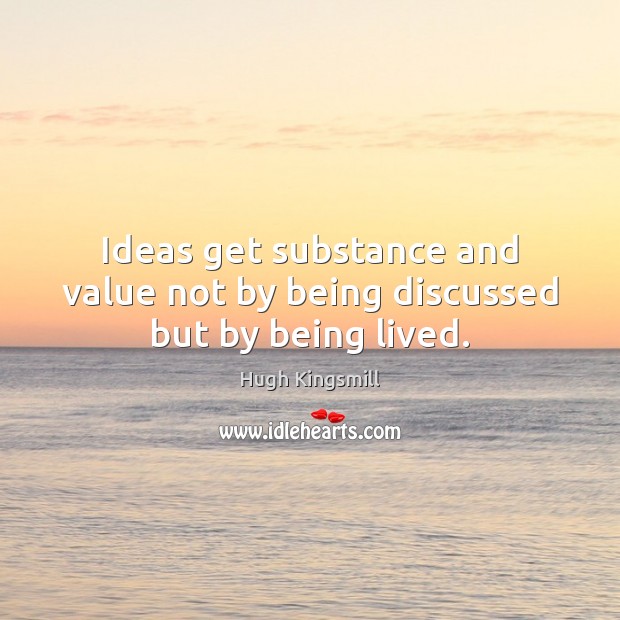 Ideas get substance and value not by being discussed but by being lived. Hugh Kingsmill Picture Quote