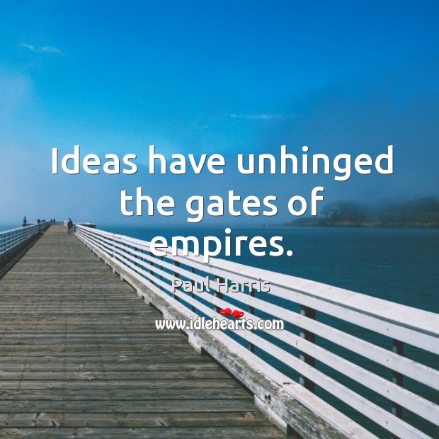 Ideas have unhinged the gates of empires. Paul Harris Picture Quote