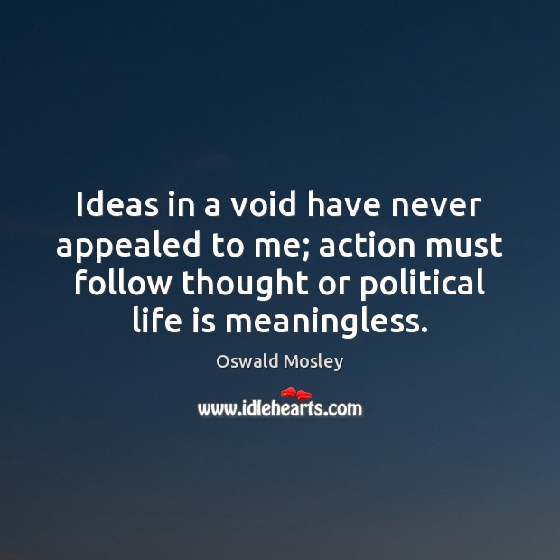 Ideas in a void have never appealed to me; action must follow Oswald Mosley Picture Quote
