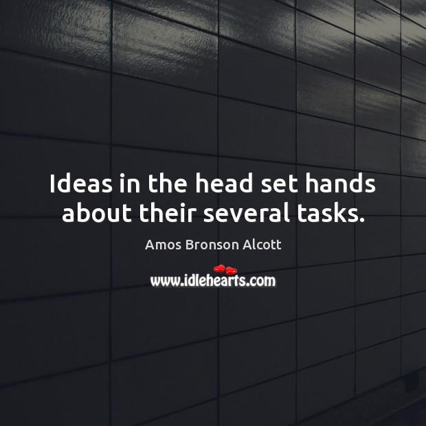Ideas in the head set hands about their several tasks. Amos Bronson Alcott Picture Quote