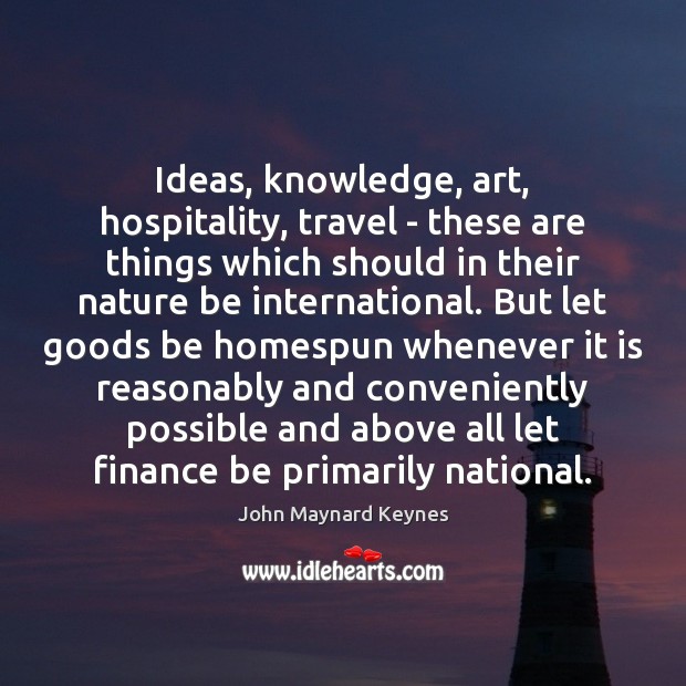 Ideas, knowledge, art, hospitality, travel – these are things which should in John Maynard Keynes Picture Quote