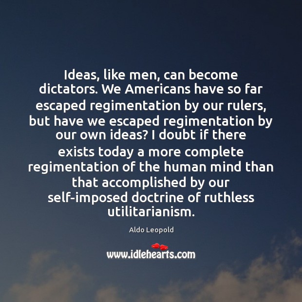 Ideas, like men, can become dictators. We Americans have so far escaped Aldo Leopold Picture Quote