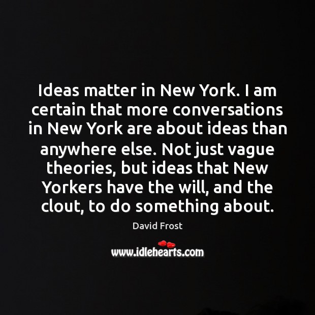 Ideas matter in New York. I am certain that more conversations in David Frost Picture Quote