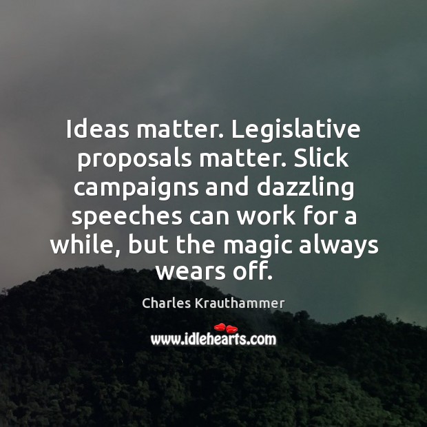 Ideas matter. Legislative proposals matter. Slick campaigns and dazzling speeches can work Charles Krauthammer Picture Quote