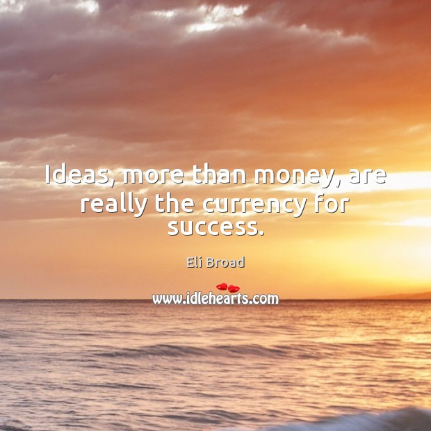 Ideas, more than money, are really the currency for success. Eli Broad Picture Quote