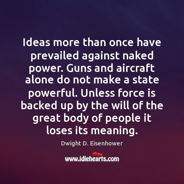 Ideas more than once have prevailed against naked power. Guns and aircraft 