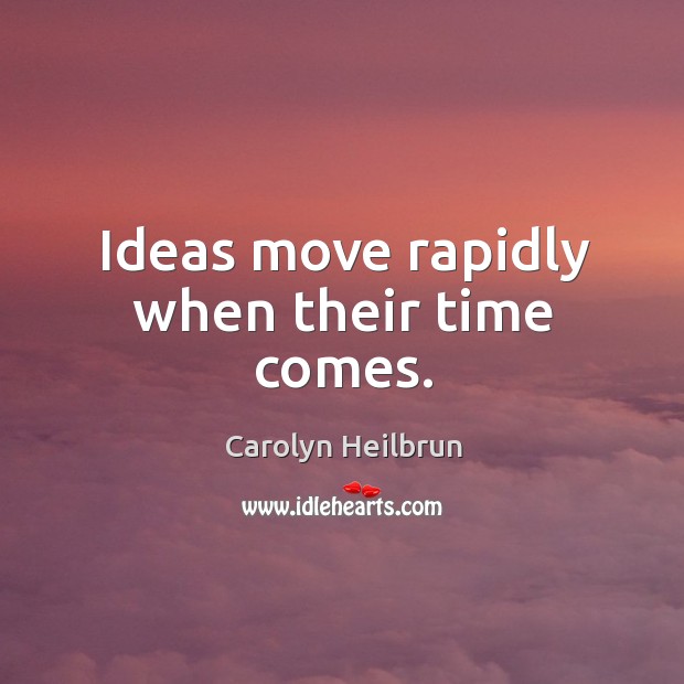 Ideas move rapidly when their time comes. Carolyn Heilbrun Picture Quote