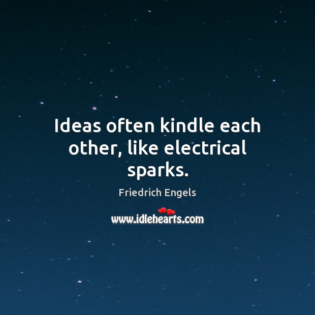 Ideas often kindle each other, like electrical sparks. Friedrich Engels Picture Quote