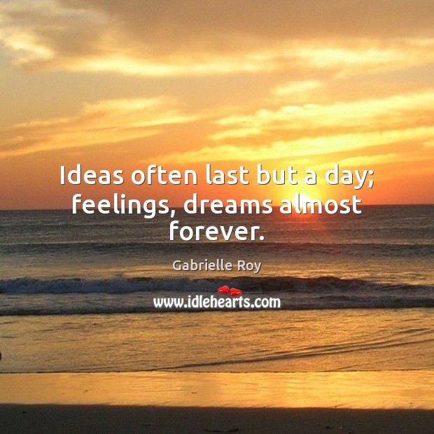Ideas often last but a day; feelings, dreams almost forever. Image
