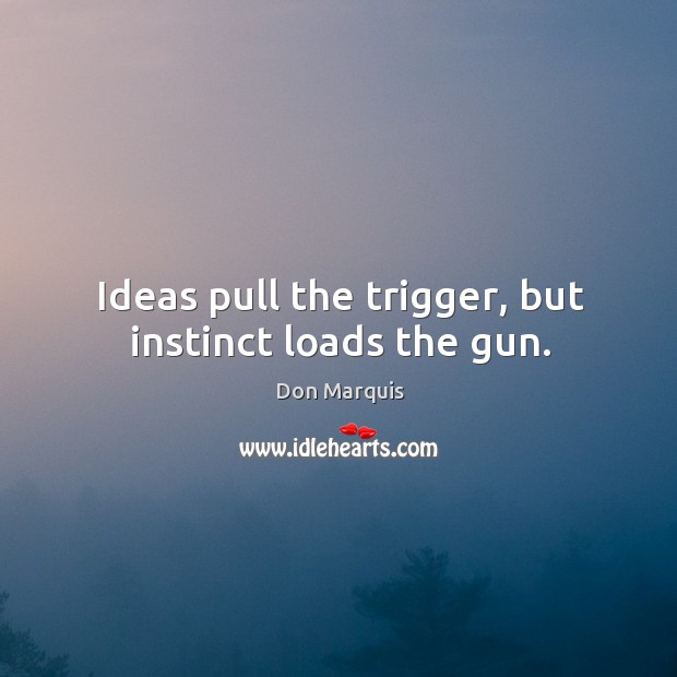 Ideas pull the trigger, but instinct loads the gun. Don Marquis Picture Quote